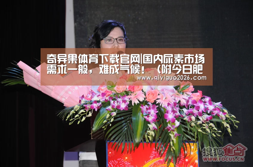 奇异果体育下载官网|国内尿素市场需求一般,难成气候!(附今日肥价)(图1) 奇异果体育下载